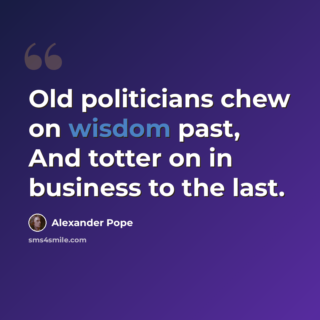 “Old politicians chew on wisdom past, And totter on in business to the last.” quote by Alexander Pope