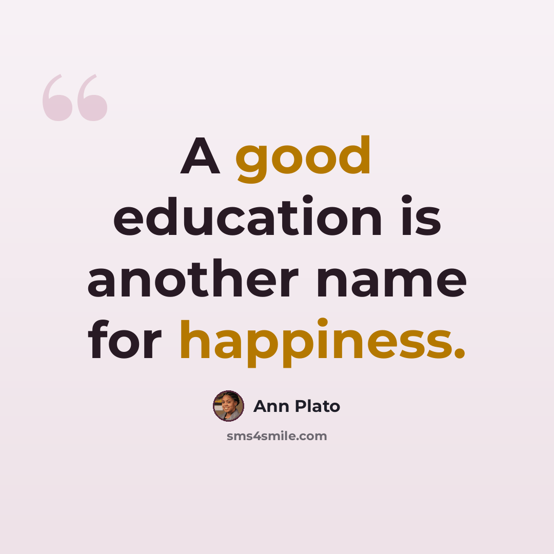 “A good education is another name for happiness.” quote by Ann Plato