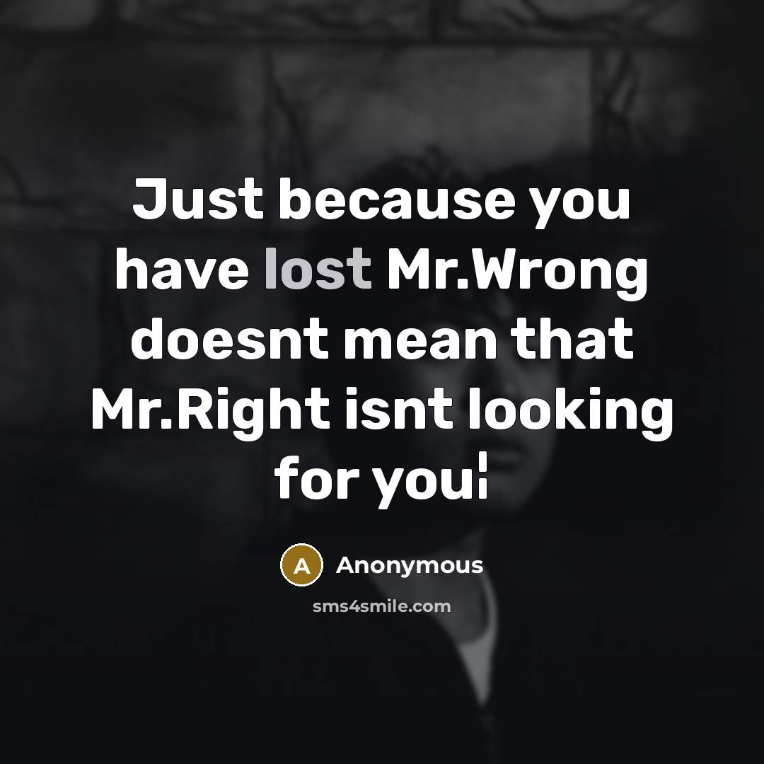 “Just because you have lost Mr.Wrong doesnt mean that Mr.Right isnt looking for you¦” quote by Anonymous
