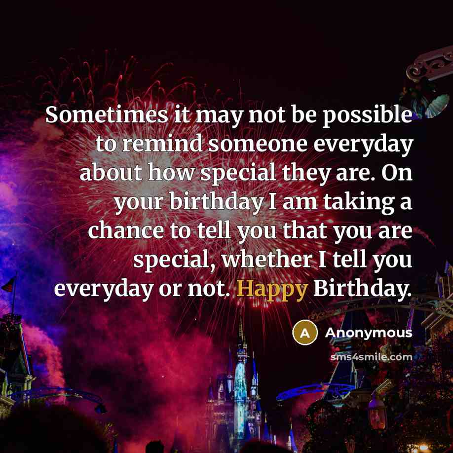 “Sometimes it may not be possible to remind someone everyday about how special they are. On your birthday I am taking a chance to tell you that you are special, whether I tell you everyday or not. Happy Birthday.” quote by Anonymous