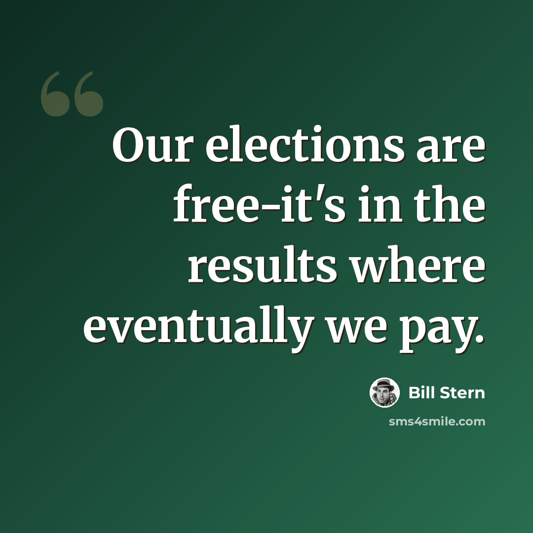 “Our elections are free-it's in the results where eventually we pay.” quote by Bill Stern