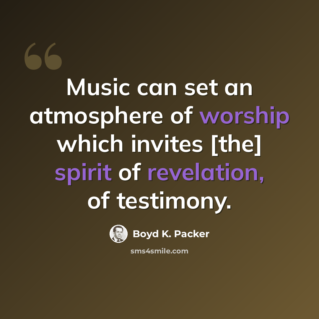 “Music can set an atmosphere of worship which invites [the] spirit of revelation, of testimony.” quote by Boyd K. Packer