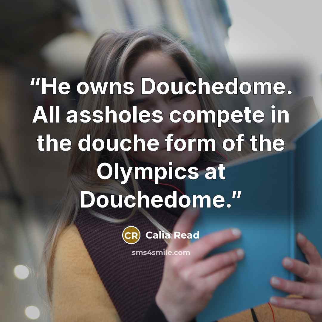 “He owns Douchedome. All assholes compete in the douche form of the Olympics at Douchedome.” quote by Calia Read