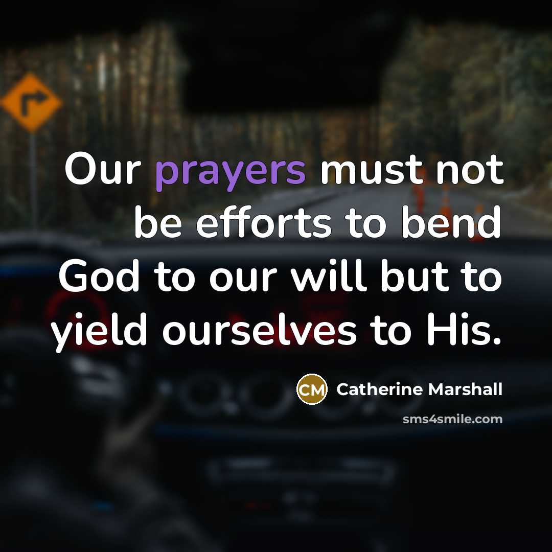 “Our prayers must not be efforts to bend God to our will but to yield ourselves to His.” quote by Catherine Marshall