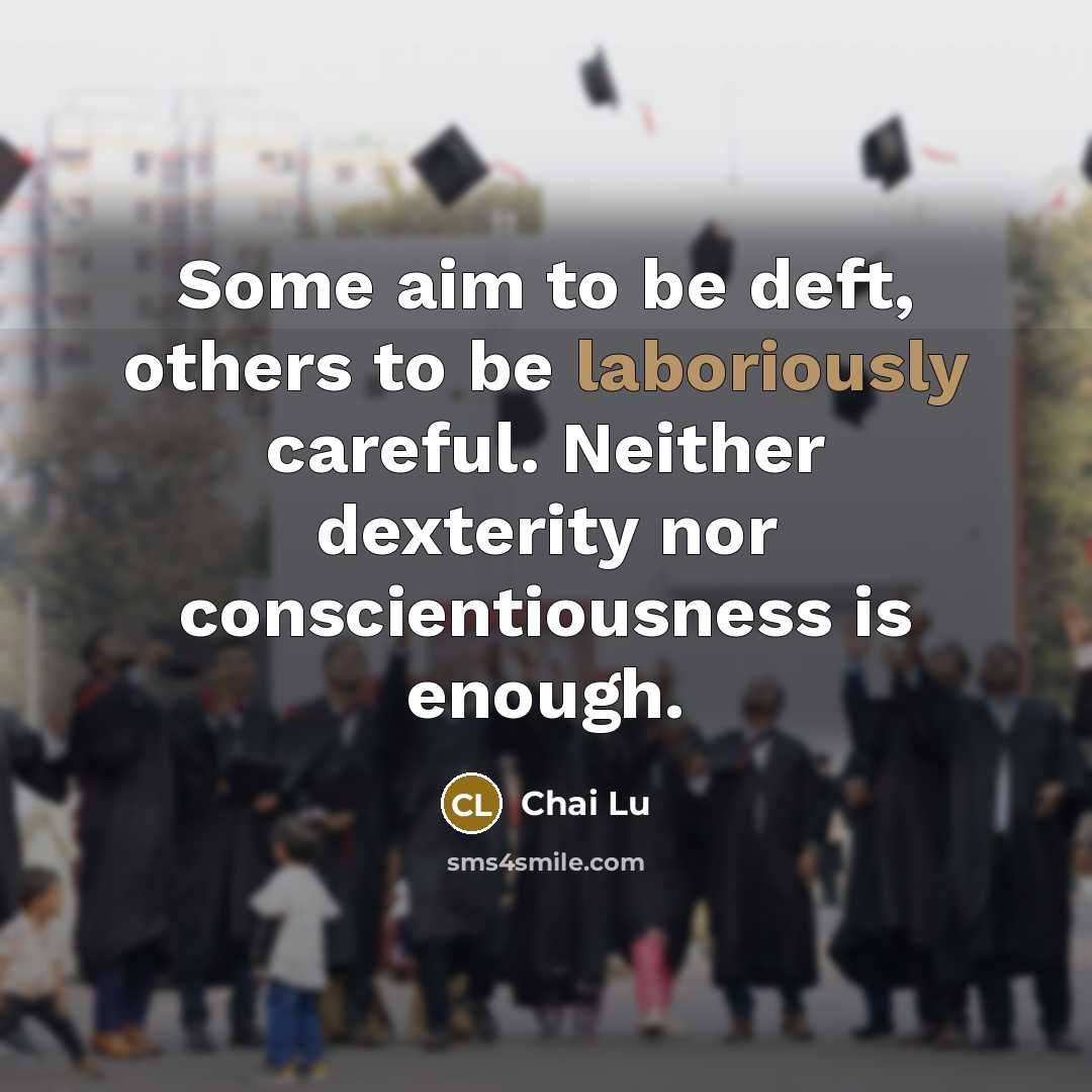 “Some aim to be deft, others to be laboriously careful. Neither dexterity nor conscientiousness is enough.” quote by Chai Lu