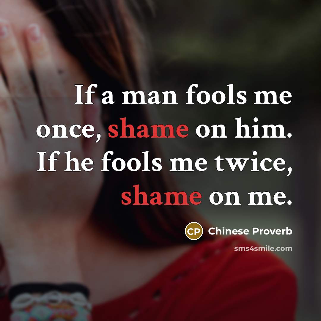 “If a man fools me once, shame on him. If he fools me twice, shame on me.” quote by Chinese Proverb