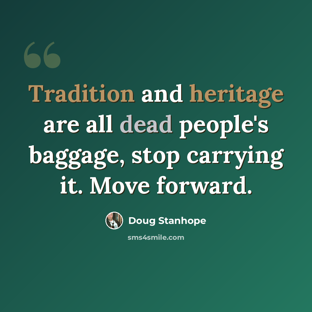 “Tradition and heritage are all dead people's baggage, stop carrying it. Move forward.” quote by Doug Stanhope