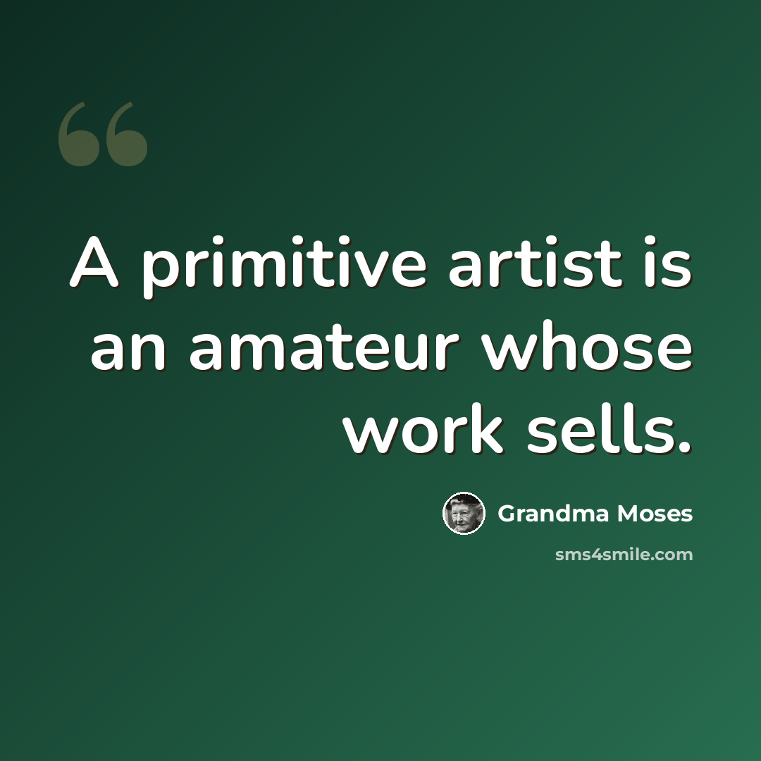 “A primitive artist is an amateur whose work sells.” quote by Grandma Moses