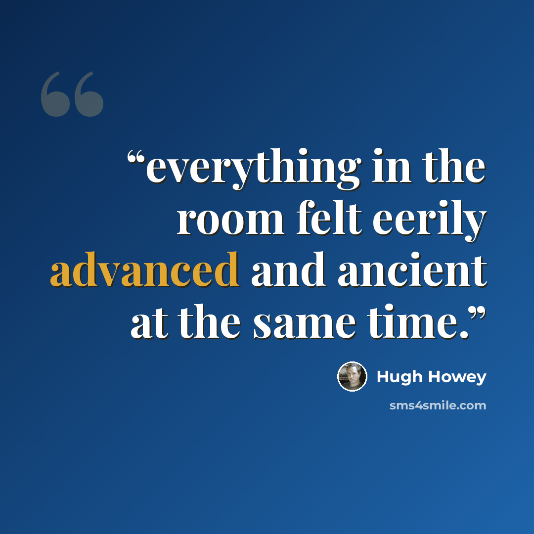 “everything in the room felt eerily advanced and ancient at the same time.” quote by Hugh Howey
