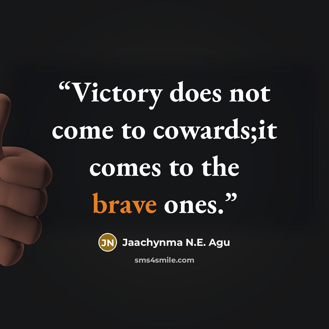 “Victory does not come to cowards;it comes to the brave ones.” quote by Jaachynma N.E. Agu