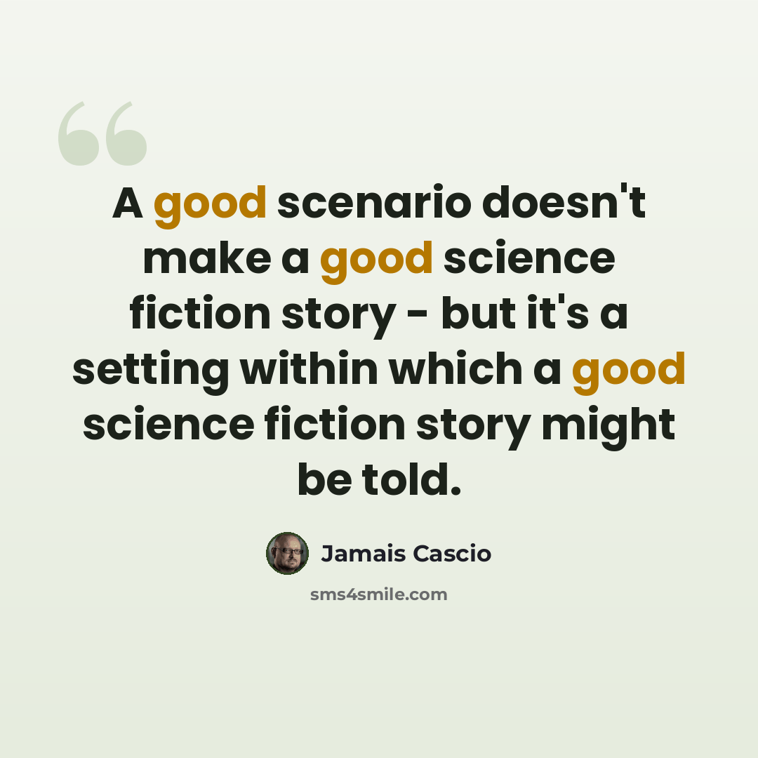 “A good scenario doesn't make a good science fiction story - but it's a setting within which a good science fiction story might be told.” quote by Jamais Cascio