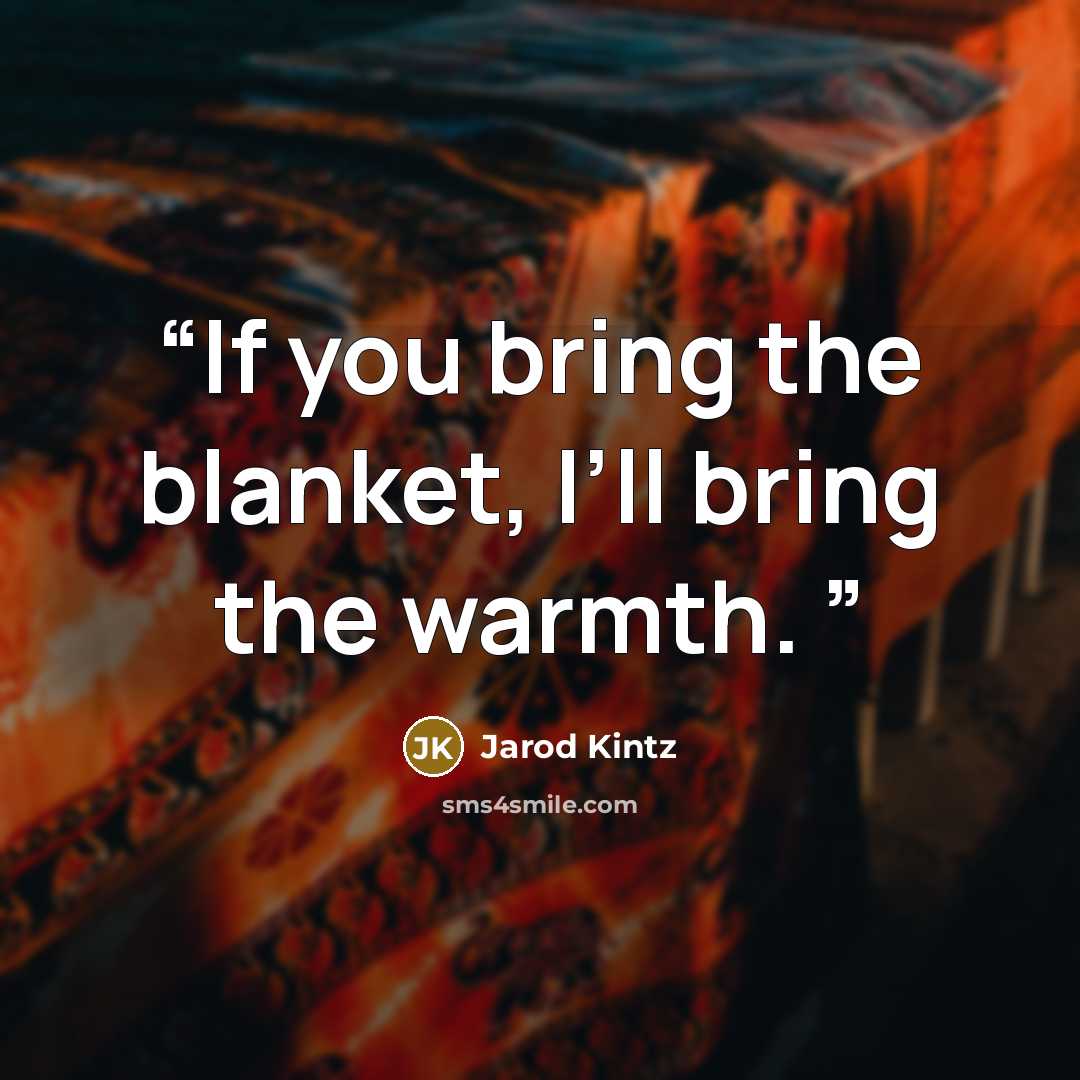 “If you bring the blanket, I’ll bring the warmth.” quote by Jarod Kintz