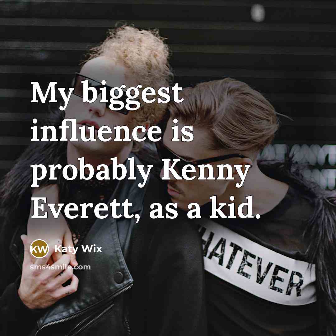 “My biggest influence is probably Kenny Everett, as a kid.” quote by Katy Wix