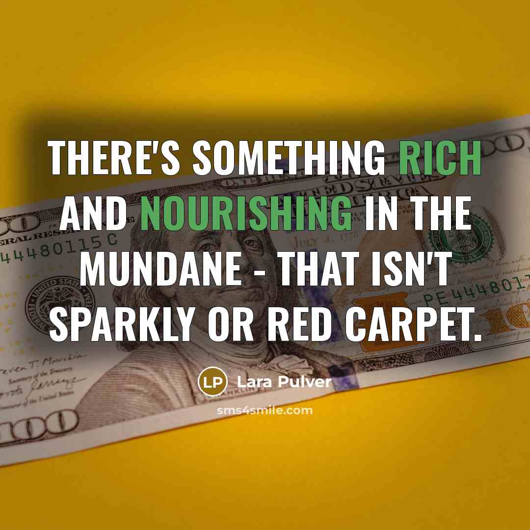 “There's something rich and nourishing in the mundane - that isn't sparkly or red carpet.” quote by Lara Pulver