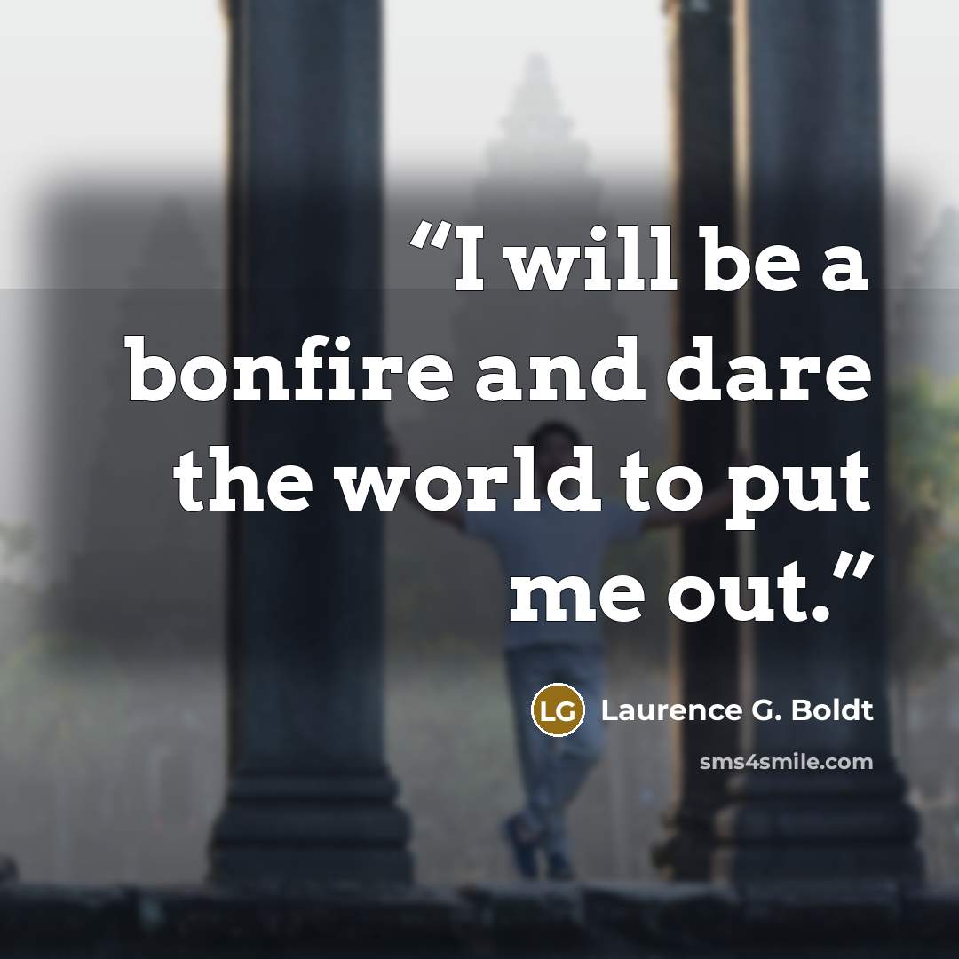 “I will be a bonfire and dare the world to put me out.” quote by Laurence G. Boldt