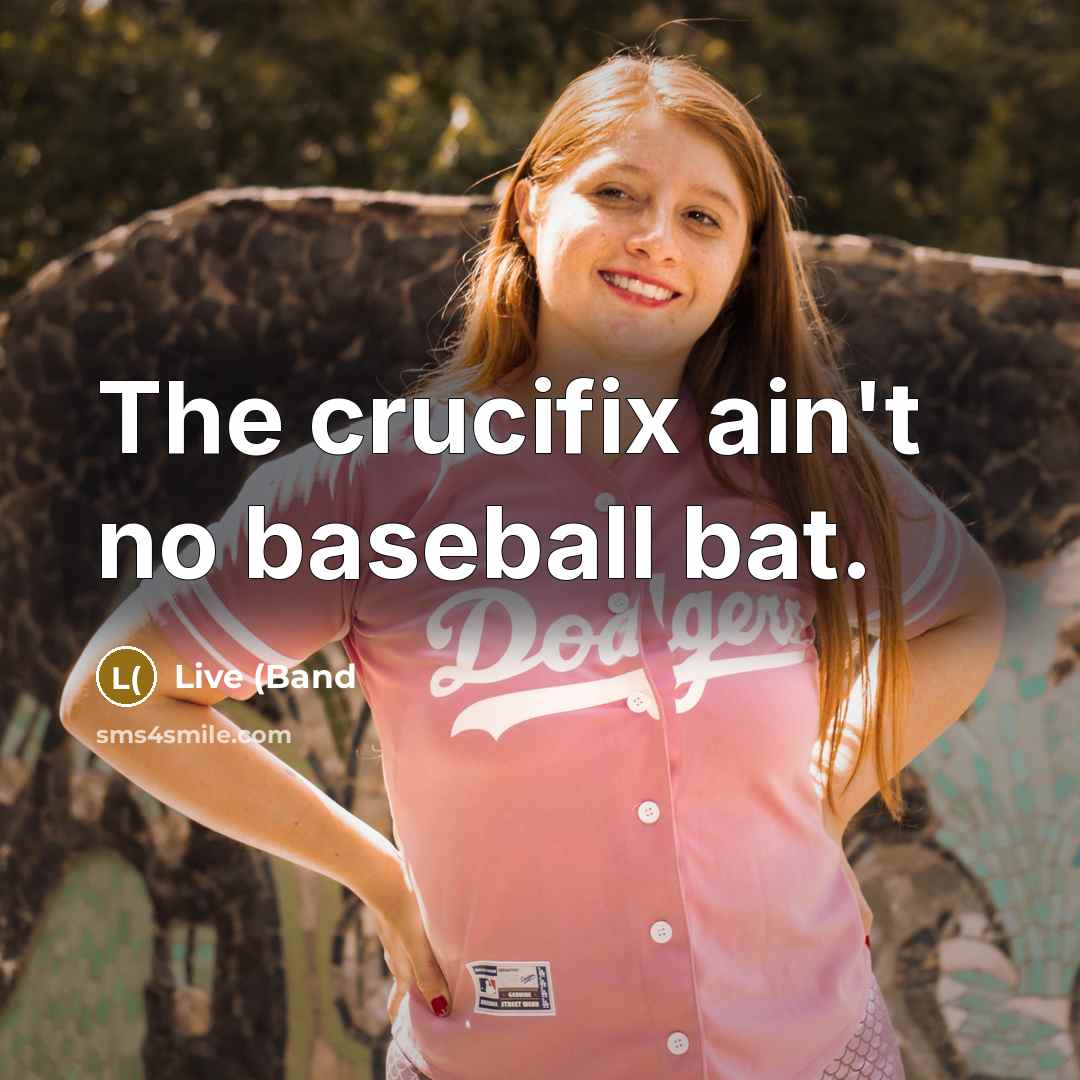 “The crucifix ain't no baseball bat.” quote by Live (Band