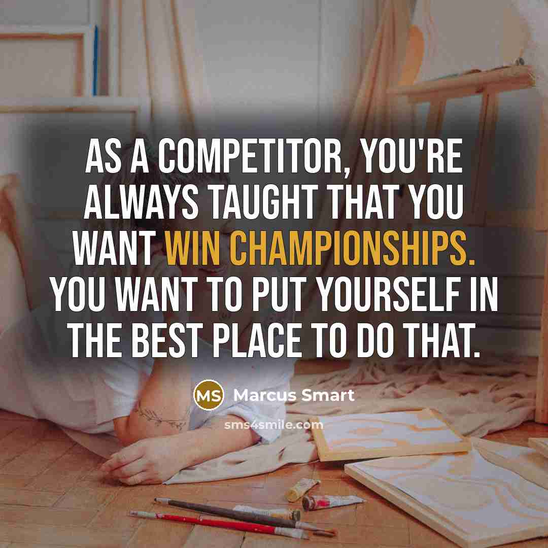 “As a competitor, you're always taught that you want win championships. You want to put yourself in the best place to do that.” quote by Marcus Smart