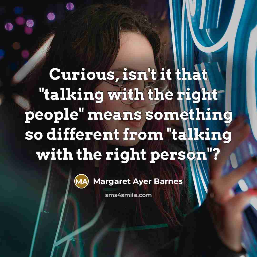 “Curious, isn't it that "talking with the right people" means something so different from "talking with the right person"?” quote by Margaret Ayer Barnes