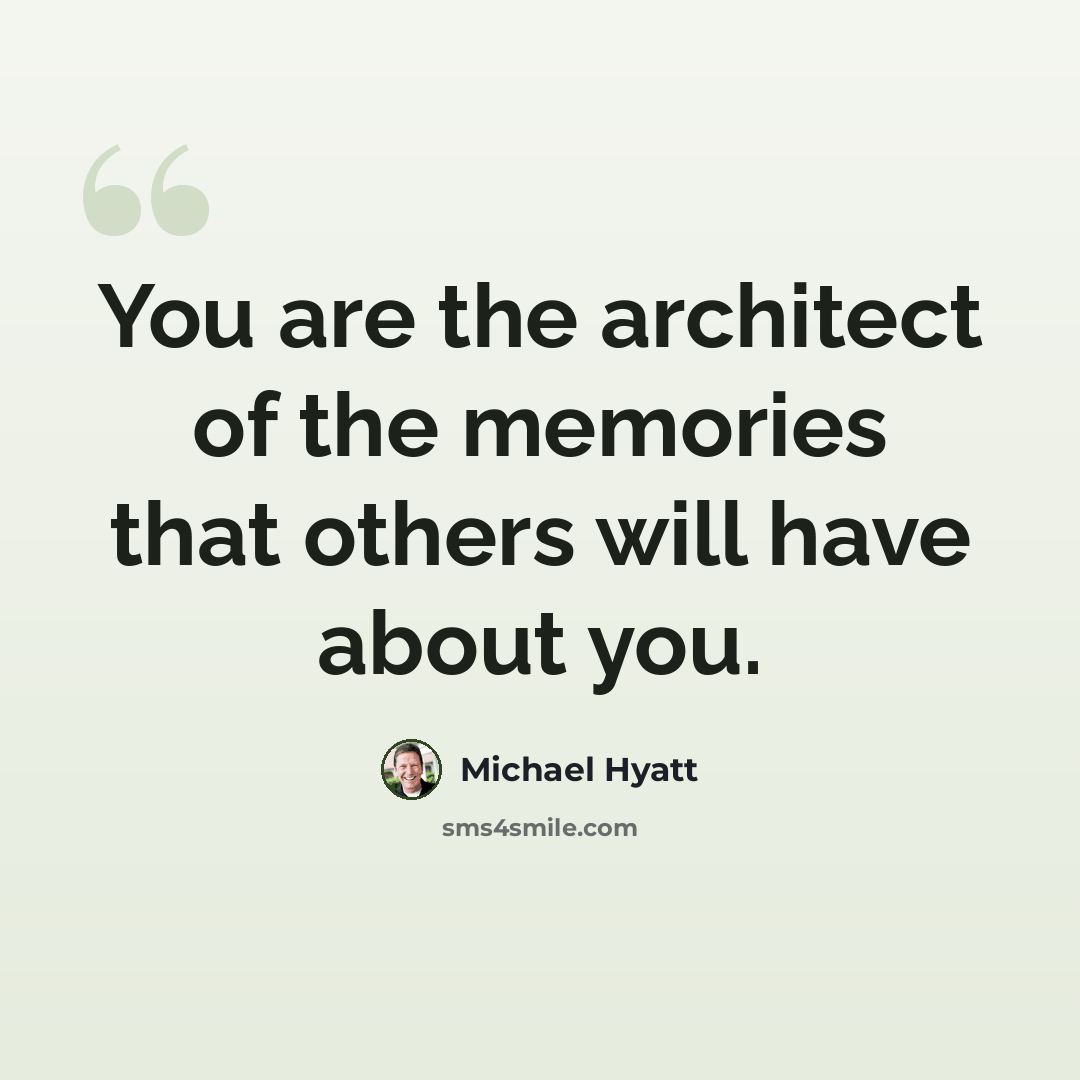 “You are the architect of the memories that others will have about you.” quote by Michael Hyatt