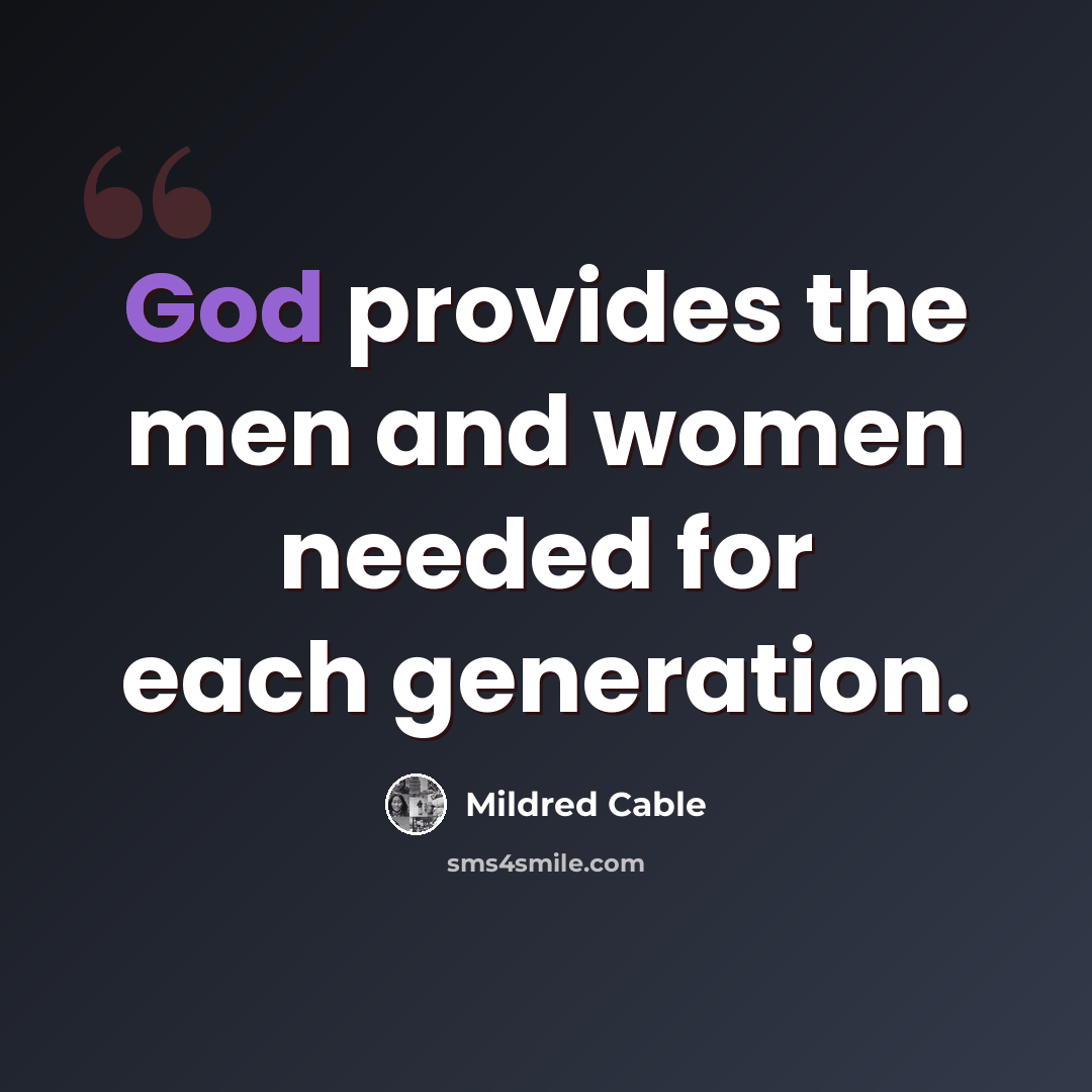 “God provides the men and women needed for each generation.” quote by Mildred Cable