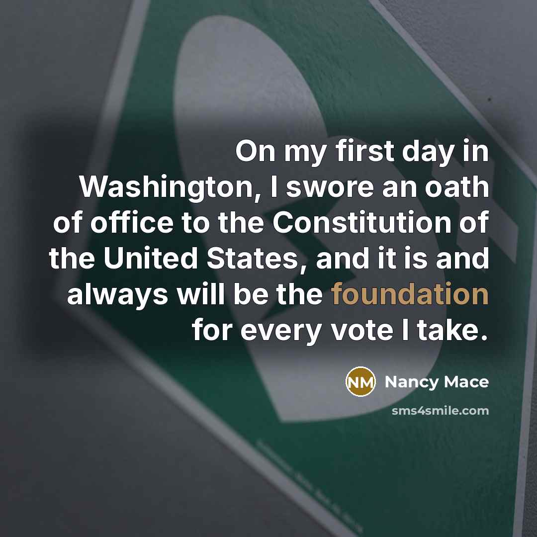“On my first day in Washington, I swore an oath of office to the Constitution of the United States, and it is and always will be the foundation for every vote I take.” quote by Nancy Mace