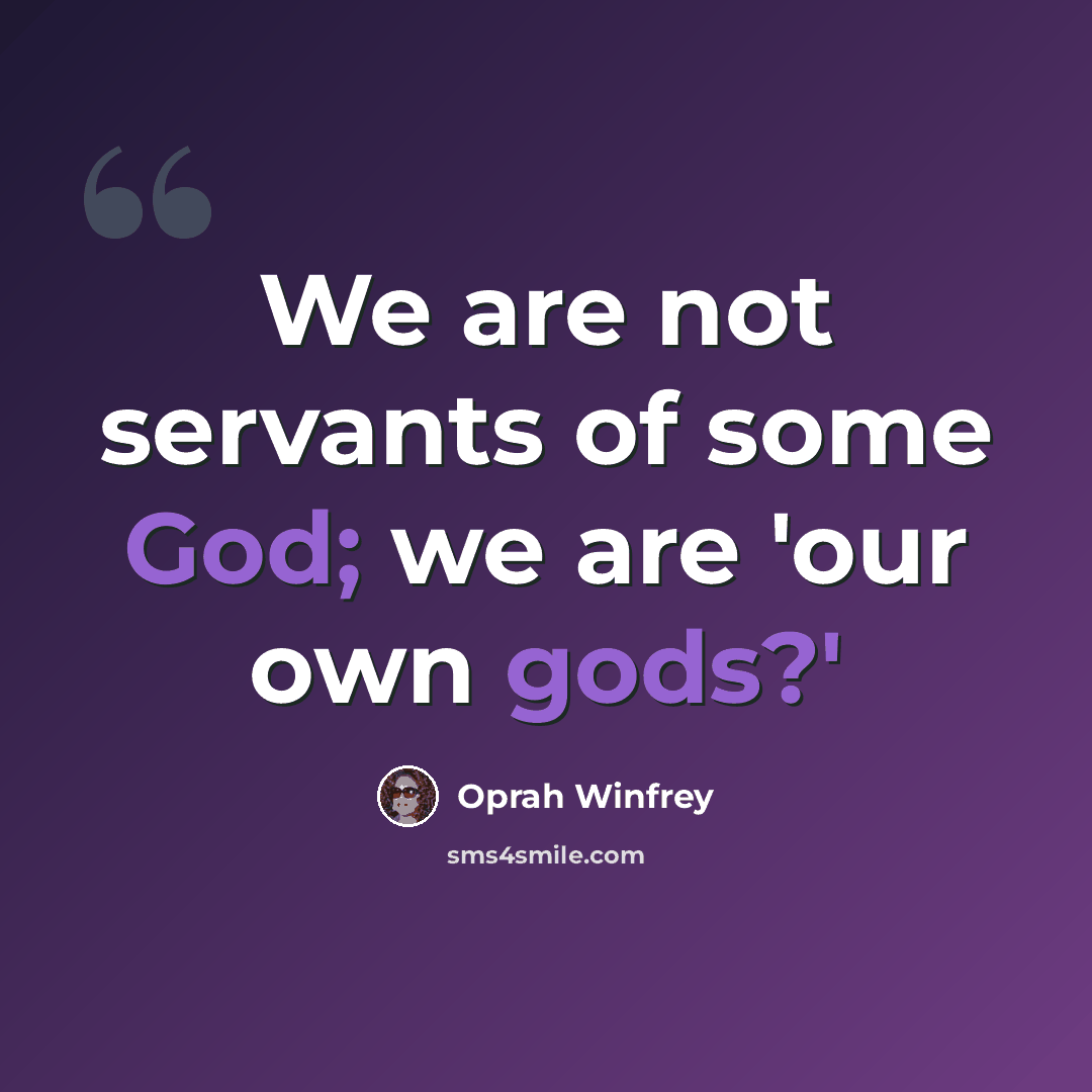 “We are not servants of some God; we are 'our own gods?'” quote by Oprah Winfrey