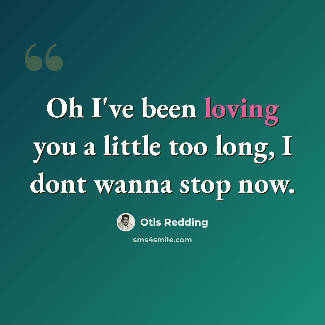 “Oh I've been loving you a little too long, I dont wanna stop now.” quote by Otis Redding