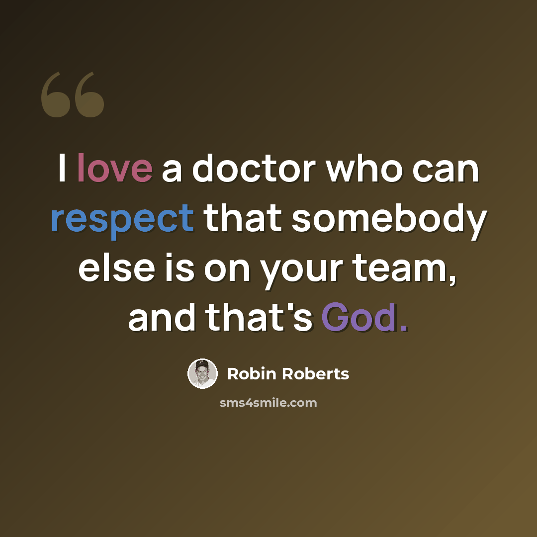 “I love a doctor who can respect that somebody else is on your team, and that's God.” quote by Robin Roberts