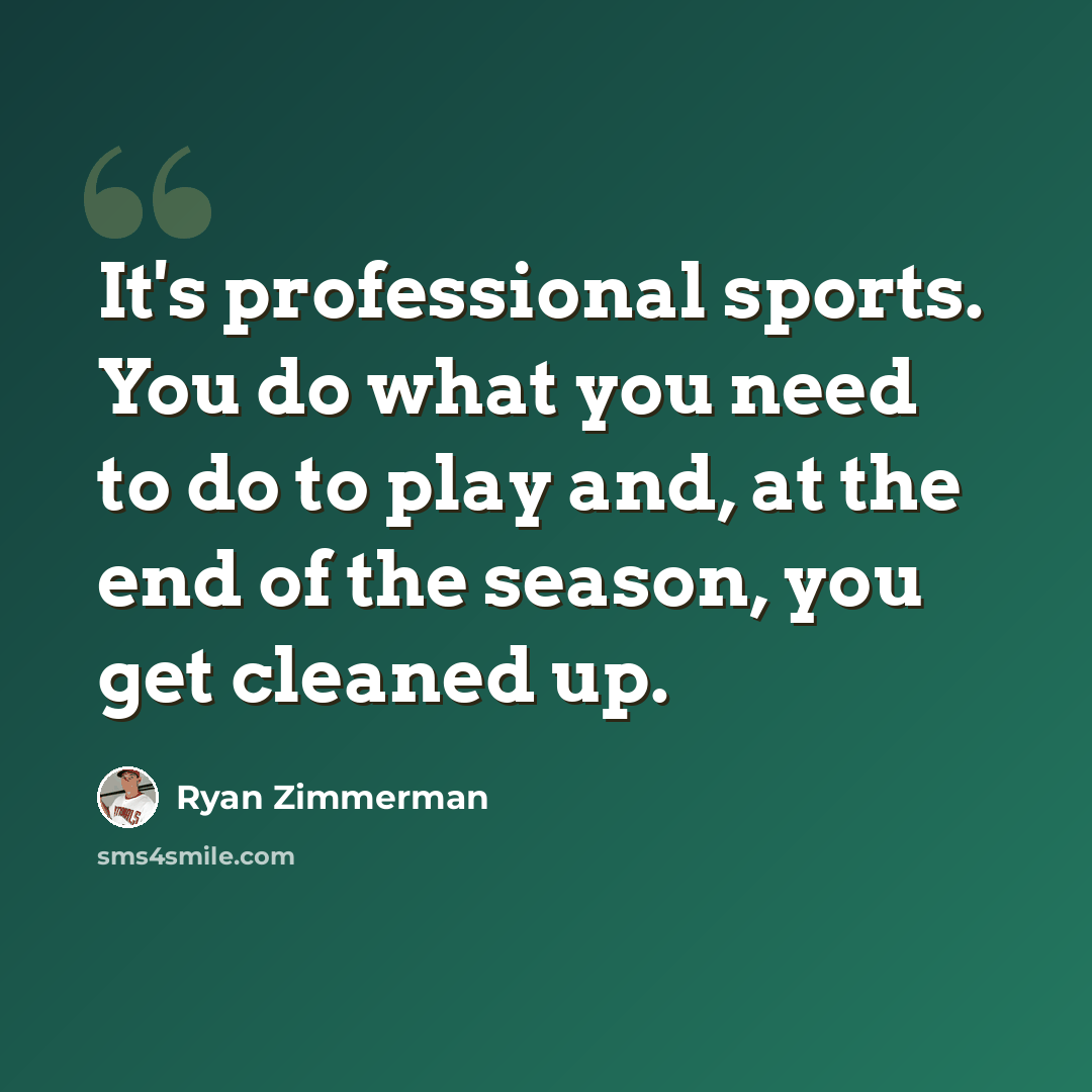 “It's professional sports. You do what you need to do to play and, at the end of the season, you get cleaned up.” quote by Ryan Zimmerman