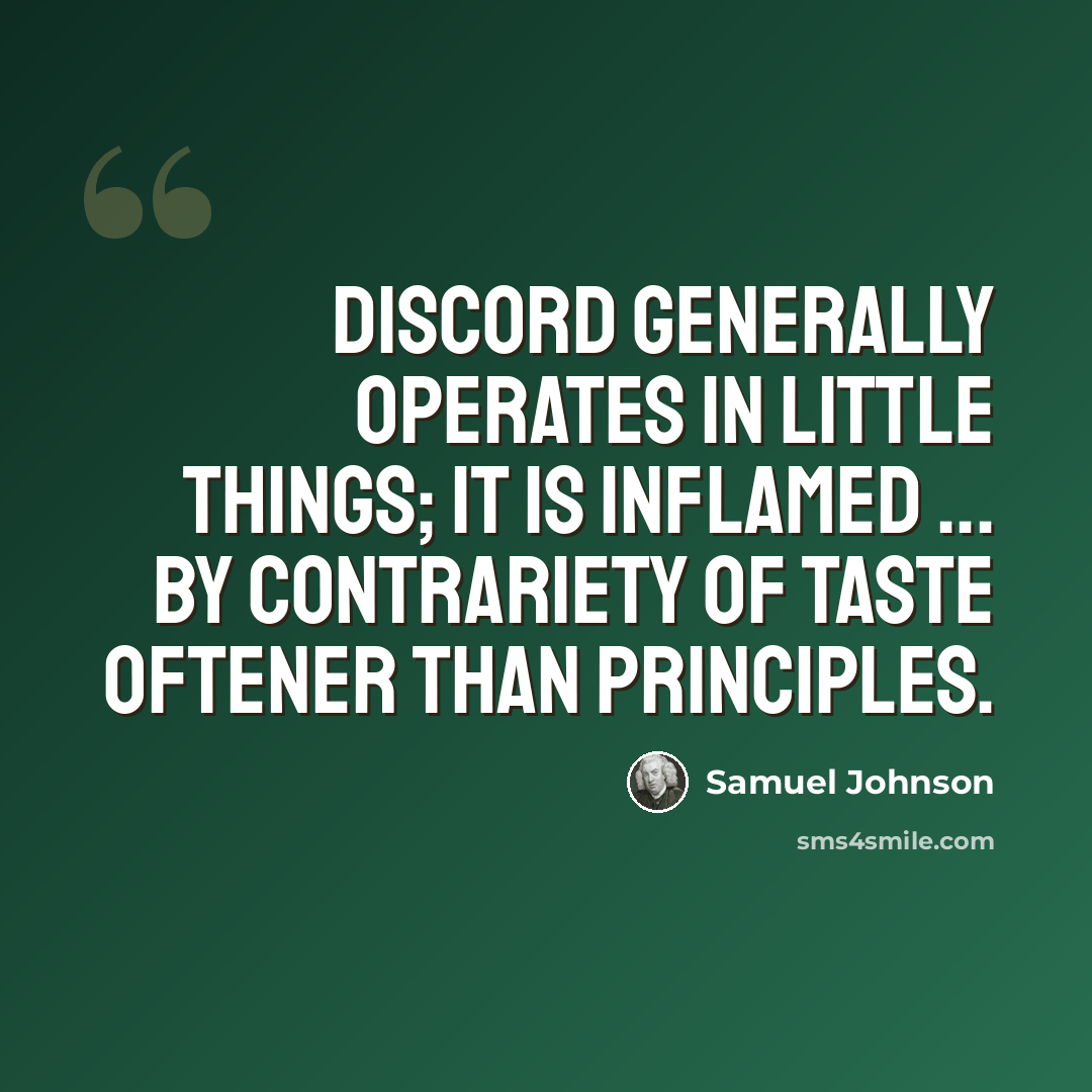“Discord generally operates in little things; it is inflamed ... by contrariety of taste oftener than principles.” quote by Samuel Johnson
