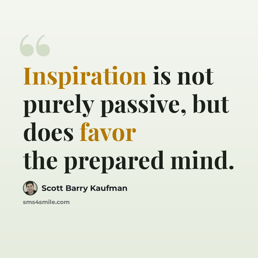 “Inspiration is not purely passive, but does favor the prepared mind.” quote by Scott Barry Kaufman