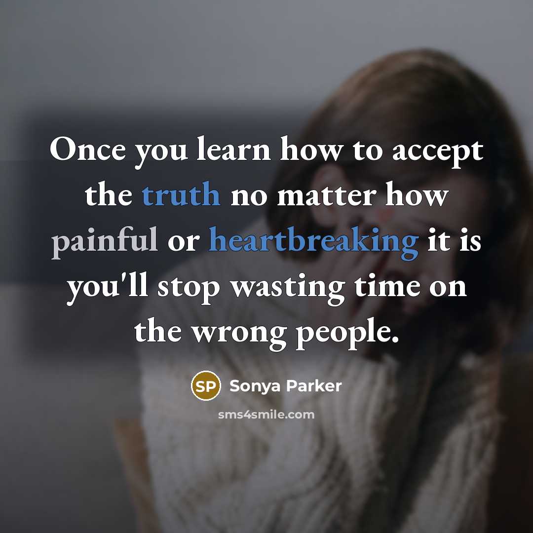 “Once you learn how to accept the truth no matter how painful or heartbreaking it is you'll stop wasting time on the wrong people.” quote by Sonya Parker