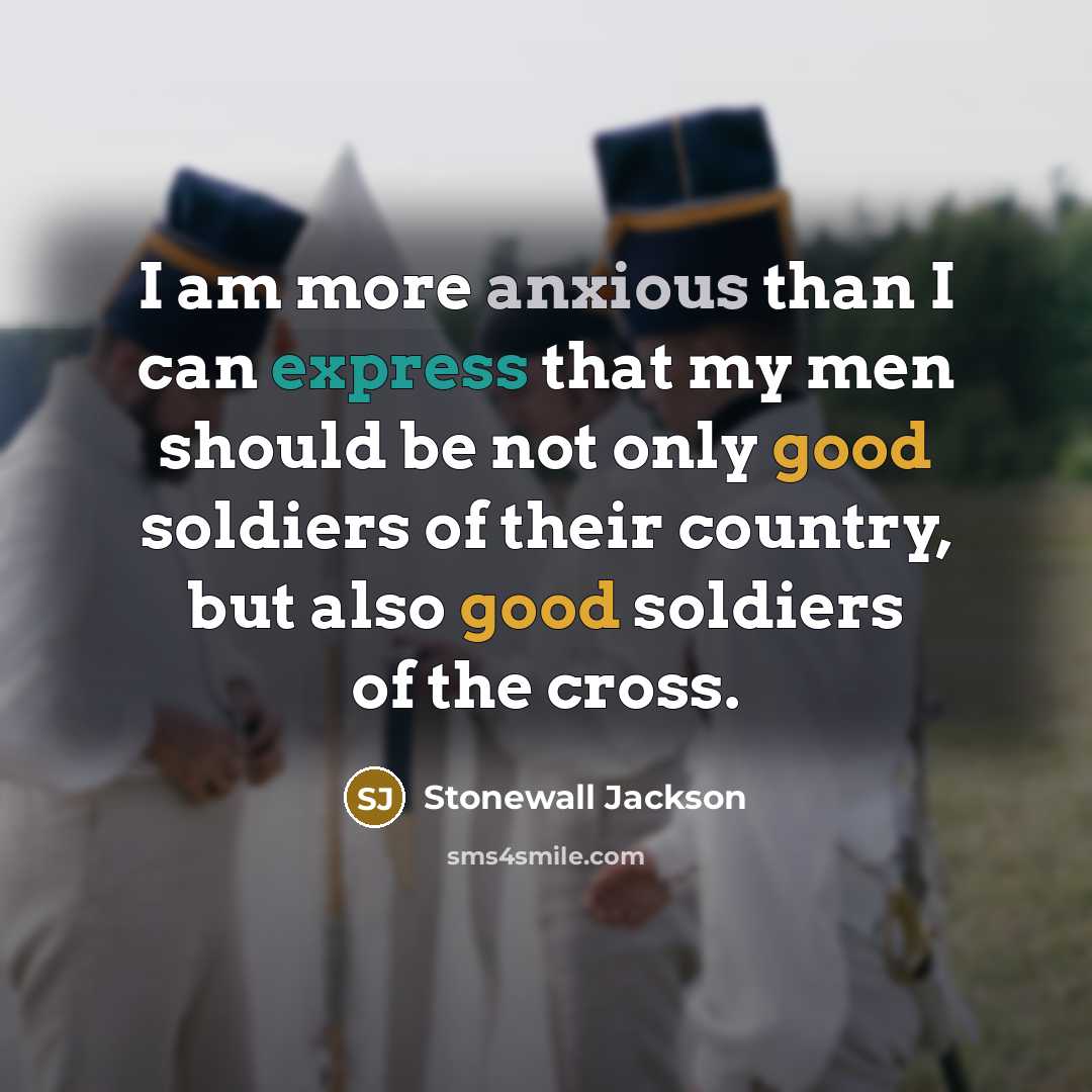 “I am more anxious than I can express that my men should be not only good soldiers of their country, but also good soldiers of the cross.” quote by Stonewall Jackson