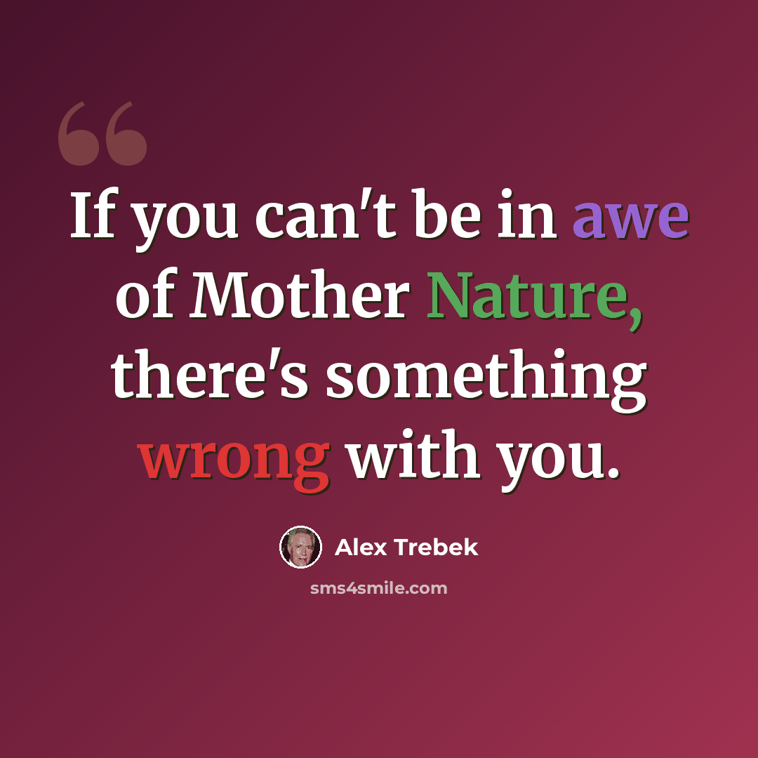 “If you can't be in awe of Mother Nature, there's something wrong with you.” quote by Alex Trebek