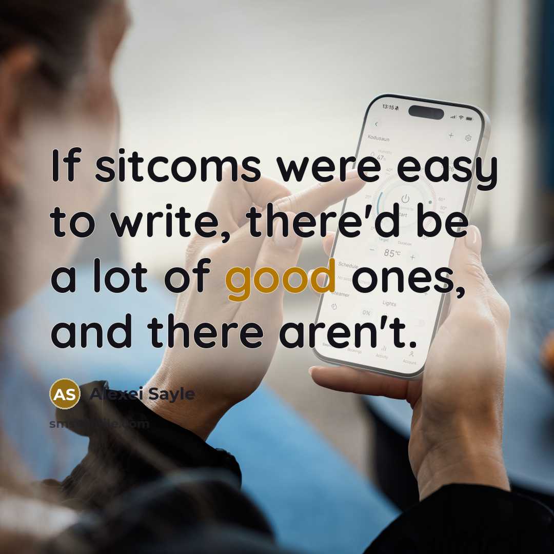 “If sitcoms were easy to write, there'd be a lot of good ones, and there aren't.” quote by Alexei Sayle