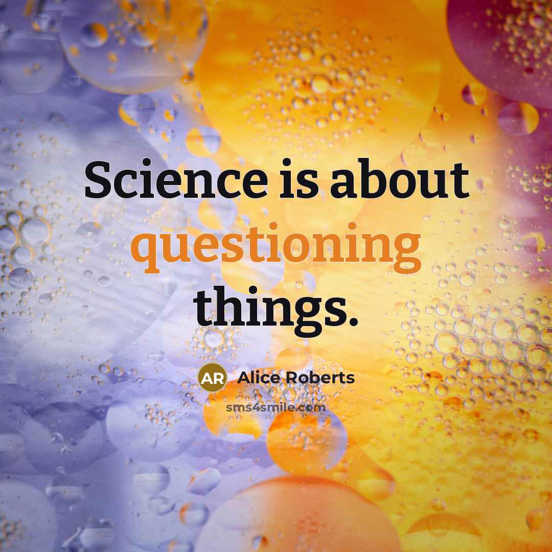 “Science is about questioning things.” quote by Alice Roberts