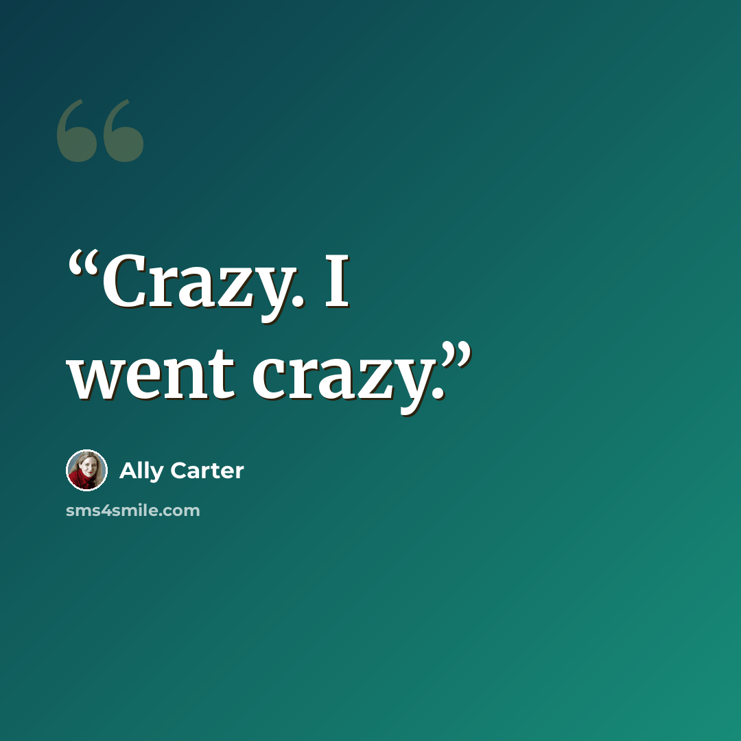 “Crazy. I went crazy.” quote by Ally Carter