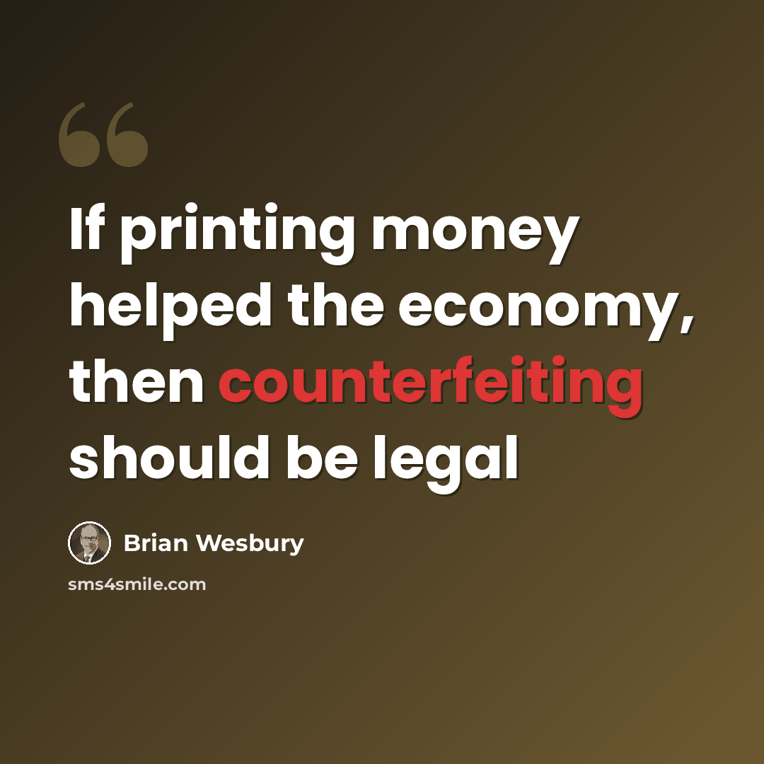 “If printing money helped the economy, then counterfeiting should be legal” quote by Brian Wesbury