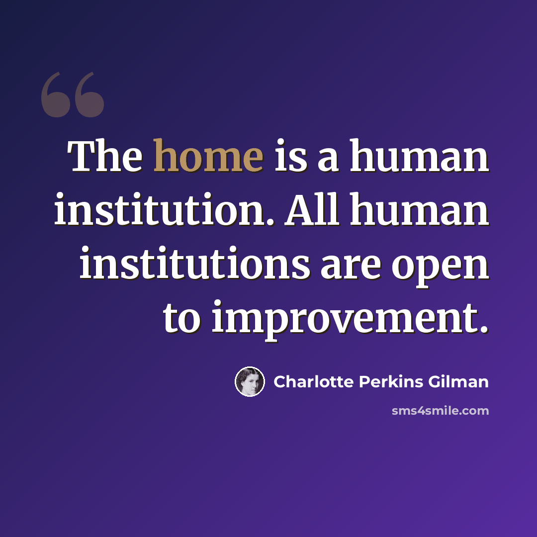 “The home is a human institution. All human institutions are open to improvement.” quote by Charlotte Perkins Gilman