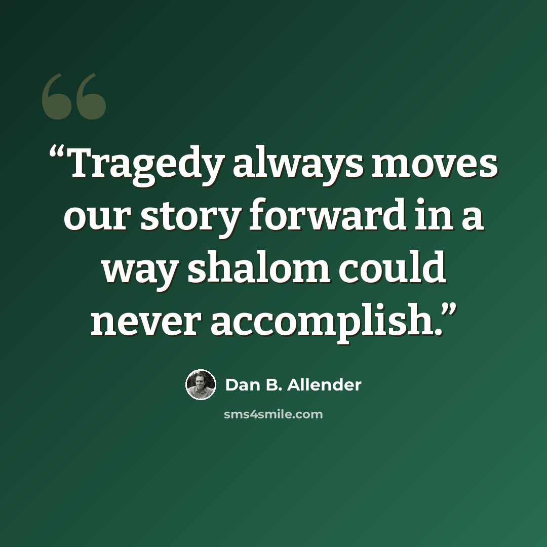 “Tragedy always moves our story forward in a way shalom could never accomplish.” quote by Dan B. Allender