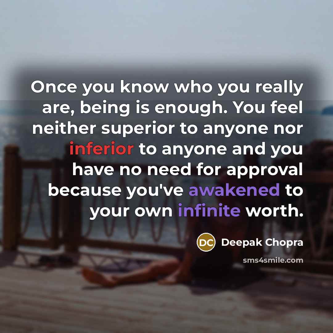 “Once you know who you really are, being is enough. You feel neither superior to anyone nor inferior to anyone and you have no need for approval because you've awakened to your own infinite worth.” quote by Deepak Chopra