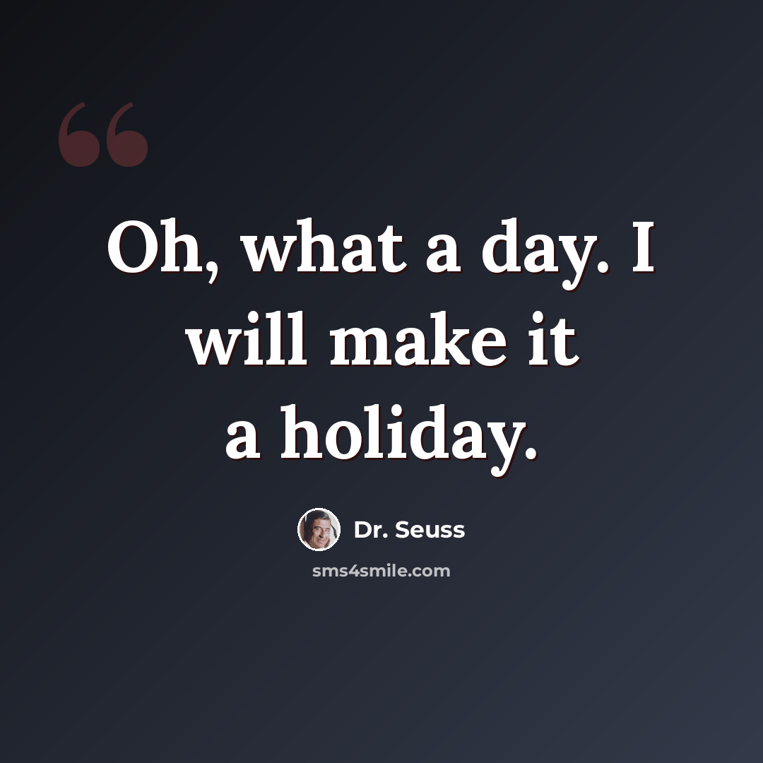 “Oh, what a day. I will make it a holiday.” quote by Dr. Seuss