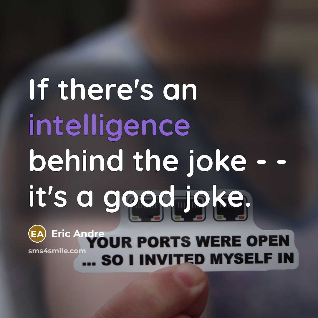 “If there's an intelligence behind the joke - - it's a good joke.” quote by Eric Andre