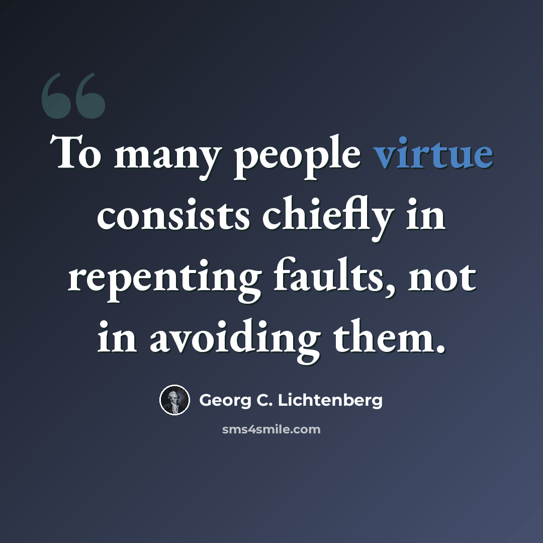“To many people virtue consists chiefly in repenting faults, not in avoiding them.” quote by Georg C. Lichtenberg