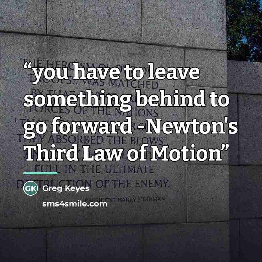 “you have to leave something behind to go forward -Newton's Third Law of Motion” quote by Greg Keyes