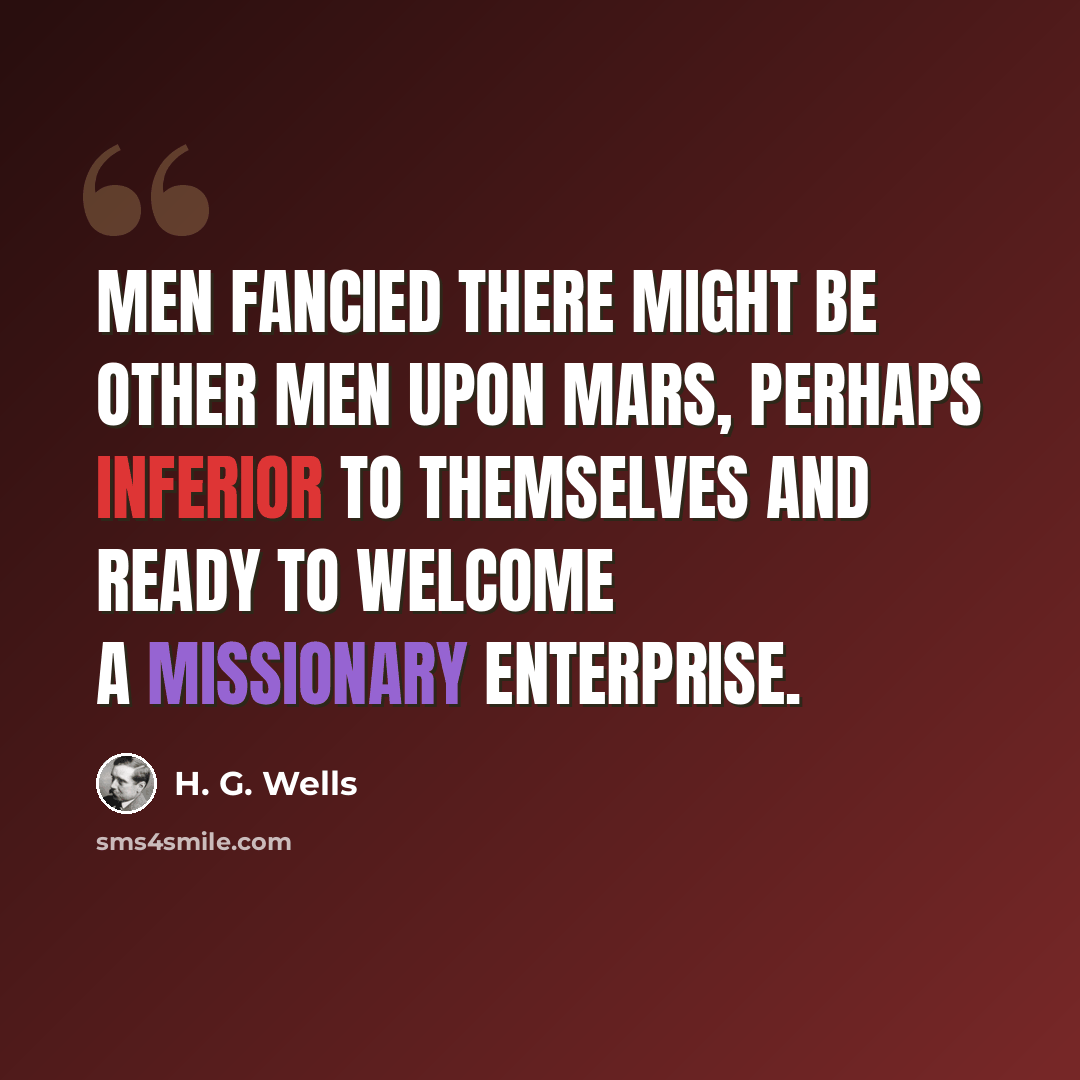“Men fancied there might be other men upon Mars, perhaps inferior to themselves and ready to welcome a missionary enterprise.” quote by H. G. Wells
