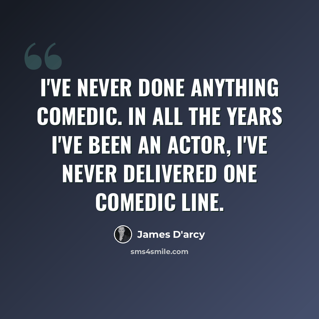 “I've never done anything comedic. In all the years I've been an actor, I've never delivered one comedic line.” quote by James D'arcy