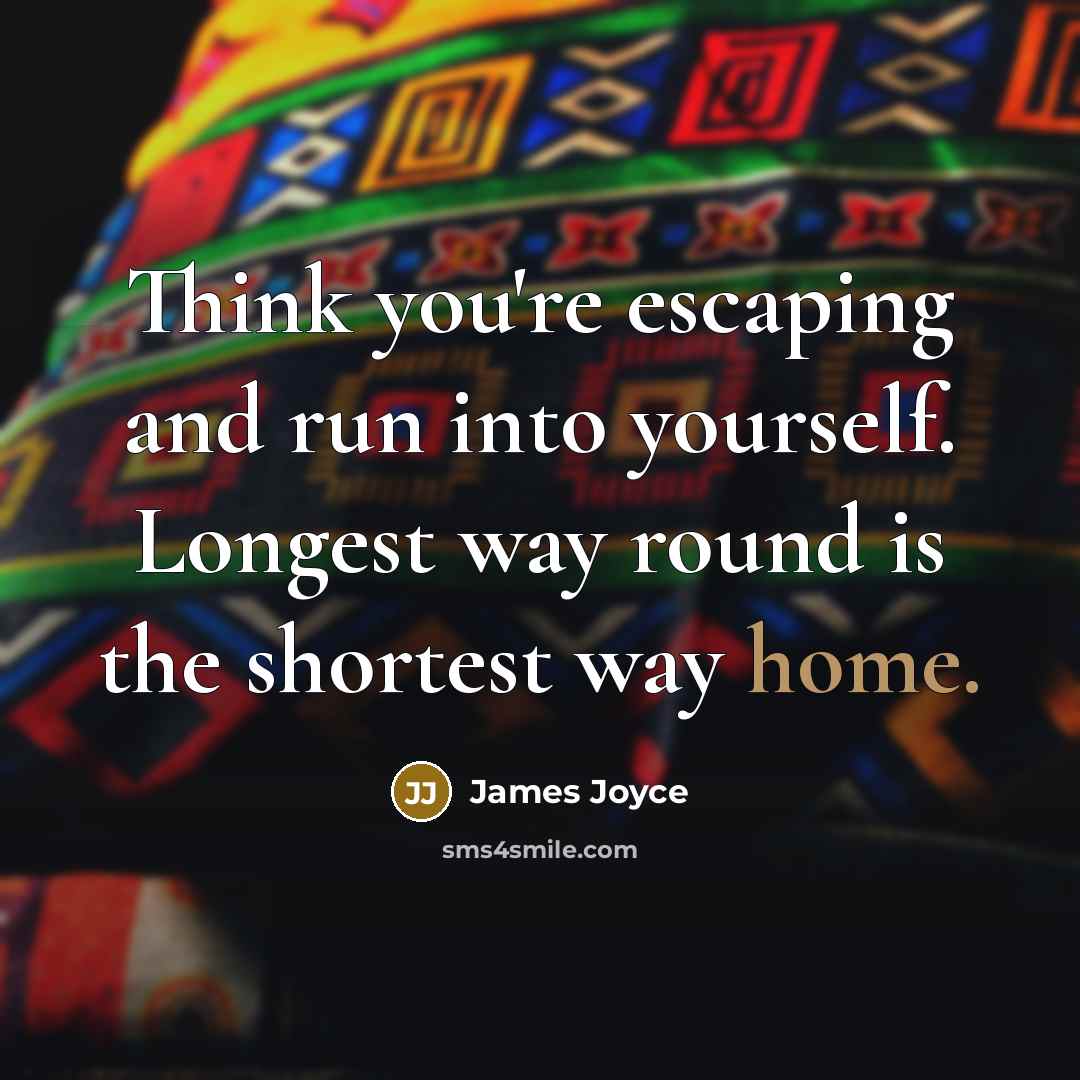 “Think you're escaping and run into yourself. Longest way round is the shortest way home.” quote by James Joyce