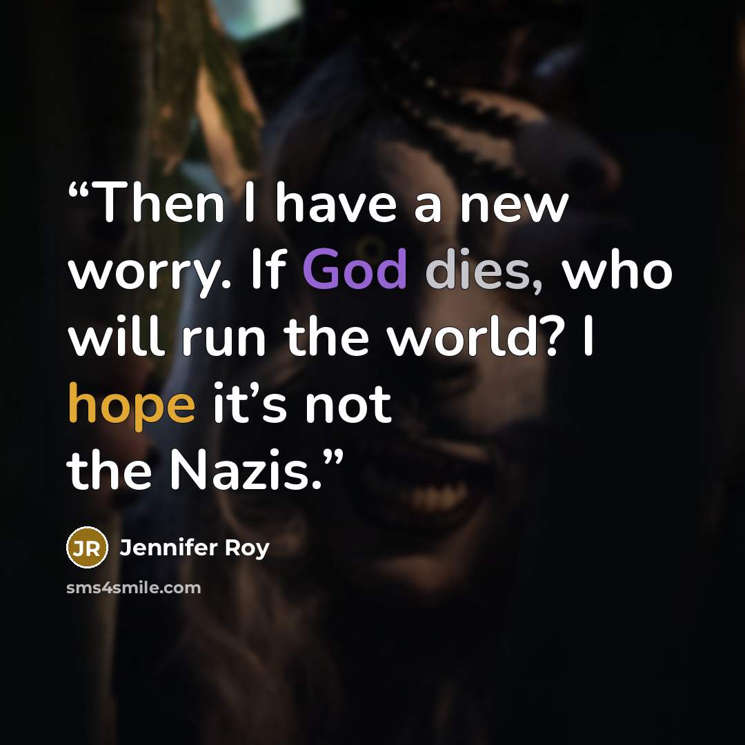 “Then I have a new worry. If God dies, who will run the world? I hope it’s not the Nazis.” quote by Jennifer Roy