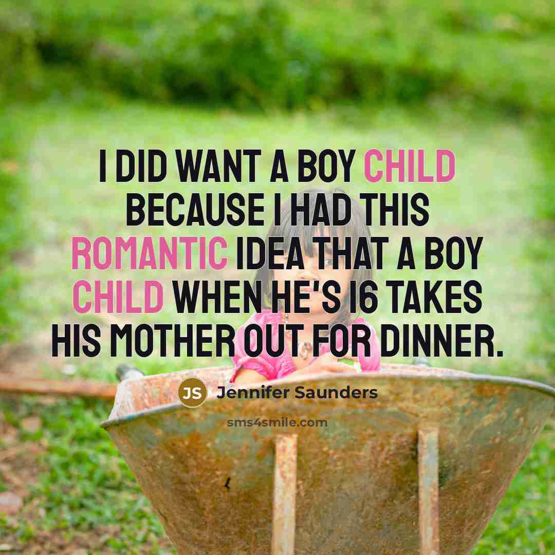 “I did want a boy child because I had this romantic idea that a boy child when he's 16 takes his mother out for dinner.” quote by Jennifer Saunders